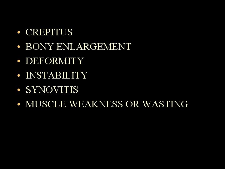  • • • CREPITUS BONY ENLARGEMENT DEFORMITY INSTABILITY SYNOVITIS MUSCLE WEAKNESS OR WASTING