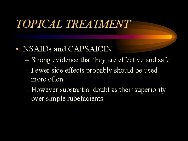 TOPICAL TREATMENT • NSAIDs and CAPSAICIN – Strong evidence that they are effective and