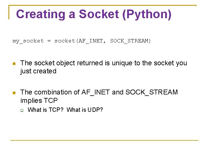 Creating a Socket (Python) my_socket = socket(AF_INET, SOCK_STREAM) The socket object returned is unique