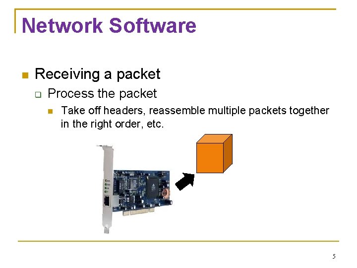 Network Software Receiving a packet Process the packet Take off headers, reassemble multiple packets