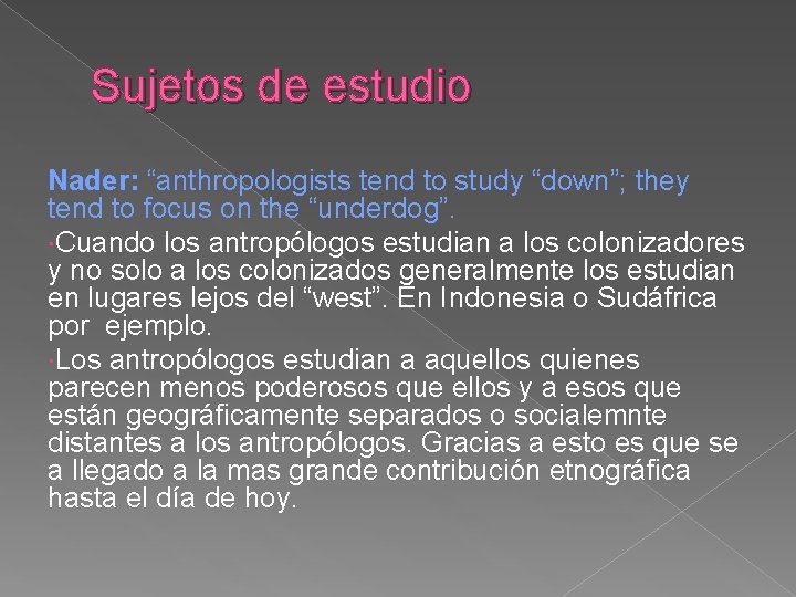 Sujetos de estudio Nader: “anthropologists tend to study “down”; they tend to focus on