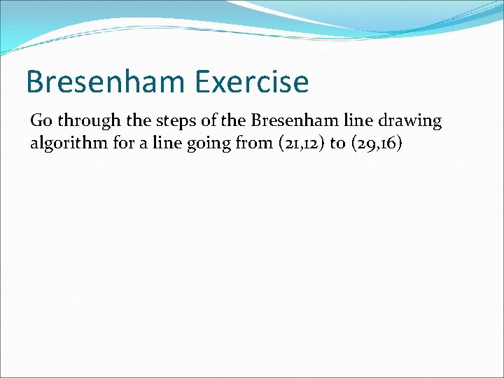 Bresenham Exercise Go through the steps of the Bresenham line drawing algorithm for a