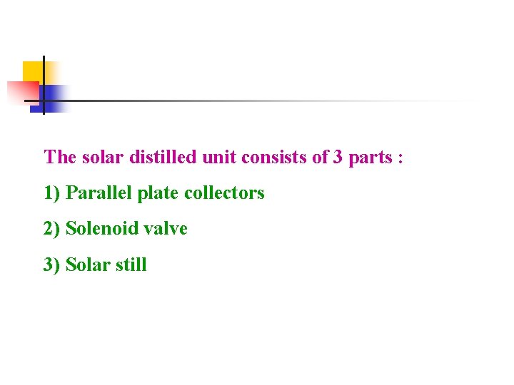The solar distilled unit consists of 3 parts : 1) Parallel plate collectors 2)