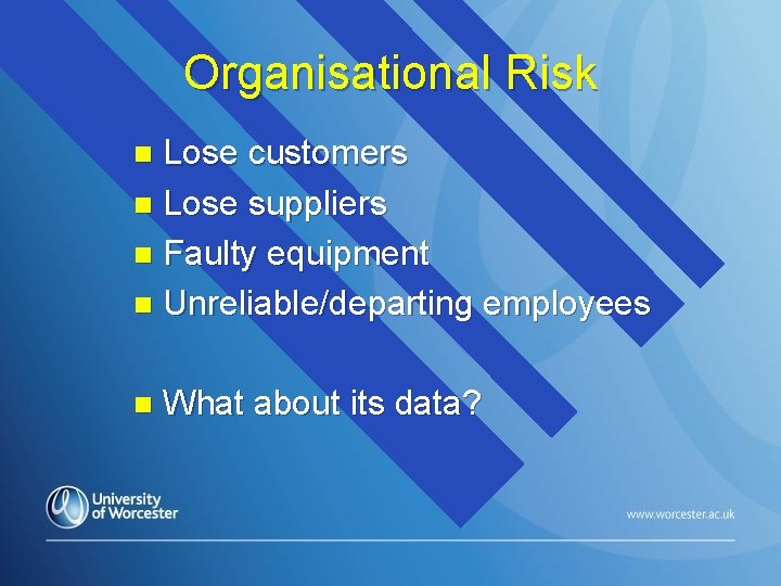 Organisational Risk Lose customers n Lose suppliers n Faulty equipment n Unreliable/departing employees n