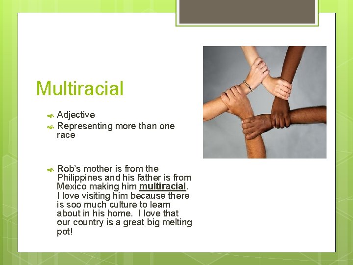 Multiracial Adjective Representing more than one race Rob’s mother is from the Philippines and