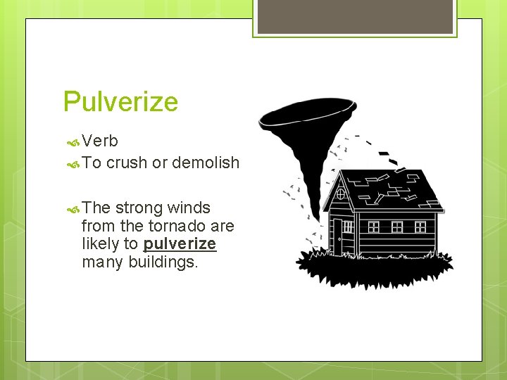 Pulverize Verb To crush or demolish The strong winds from the tornado are likely