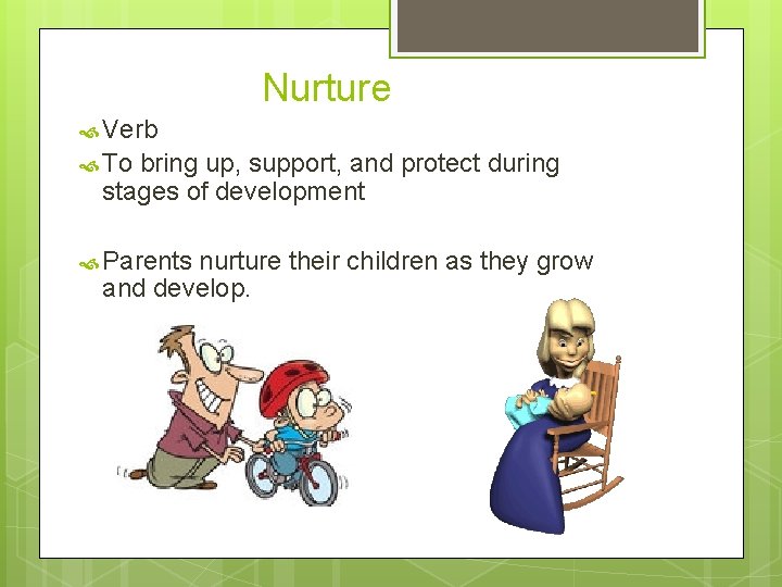 Nurture Verb To bring up, support, and protect during stages of development Parents nurture