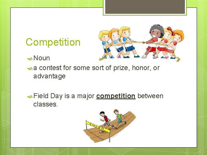 Competition Noun a contest for some sort of prize, honor, or advantage Field Day