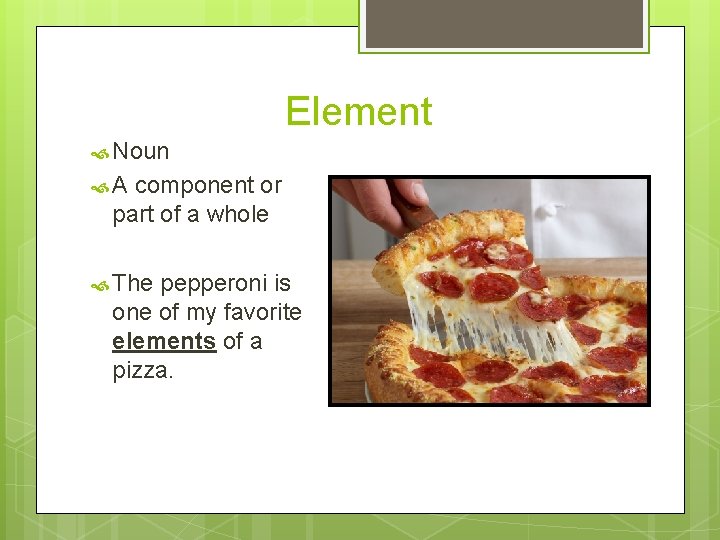 Element Noun A component or part of a whole The pepperoni is one of