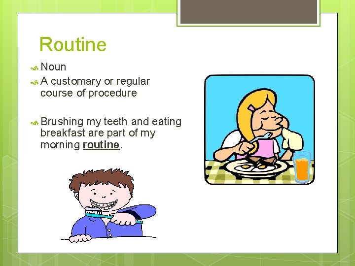 Routine Noun A customary or regular course of procedure Brushing my teeth and eating