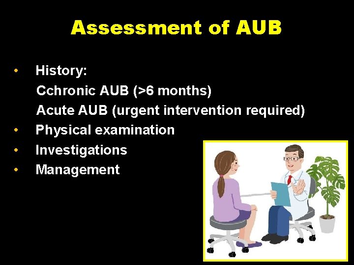 Assessment of AUB • History: Cchronic AUB (>6 months) Acute AUB (urgent intervention required)