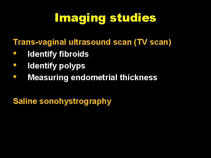 Imaging studies Trans-vaginal ultrasound scan (TV scan) • Identify fibroids • Identify polyps •