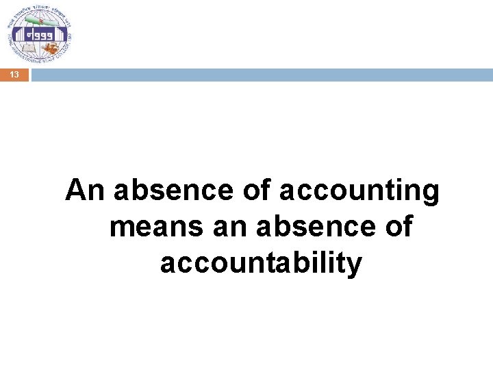 13 An absence of accounting means an absence of accountability 