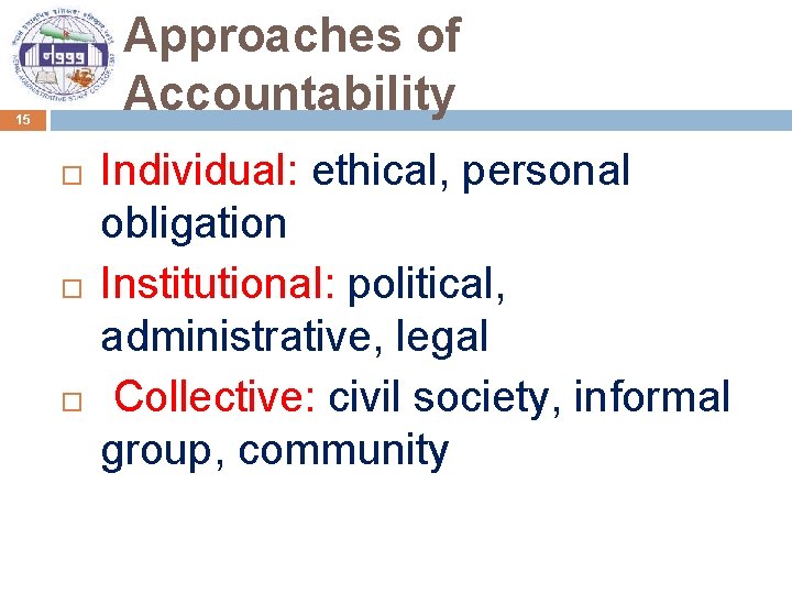 Approaches of Accountability 15 Individual: ethical, personal obligation Institutional: political, administrative, legal Collective: civil