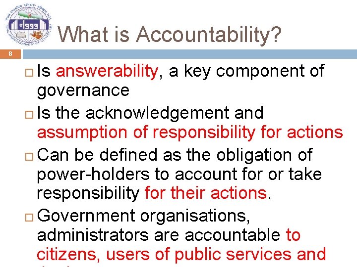 What is Accountability? 8 Is answerability, a key component of governance Is the acknowledgement