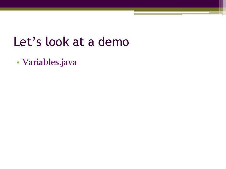 Let’s look at a demo • Variables. java 