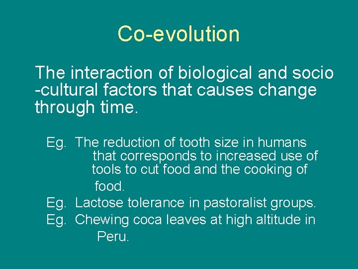 Co-evolution The interaction of biological and socio -cultural factors that causes change through time.