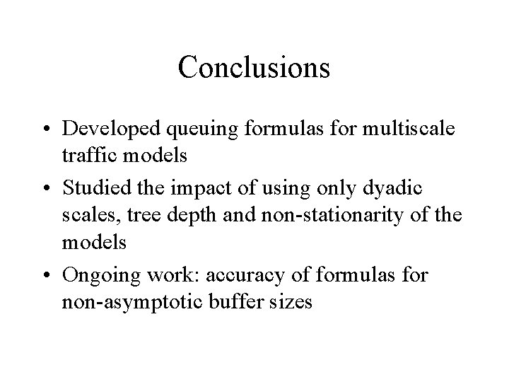 Conclusions • Developed queuing formulas for multiscale traffic models • Studied the impact of