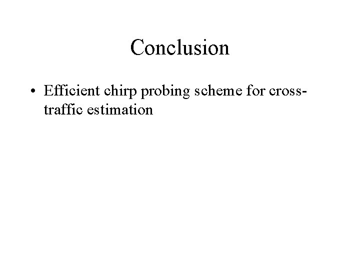 Conclusion • Efficient chirp probing scheme for crosstraffic estimation 