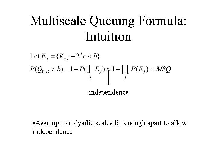 Multiscale Queuing Formula: Intuition independence • Assumption: dyadic scales far enough apart to allow