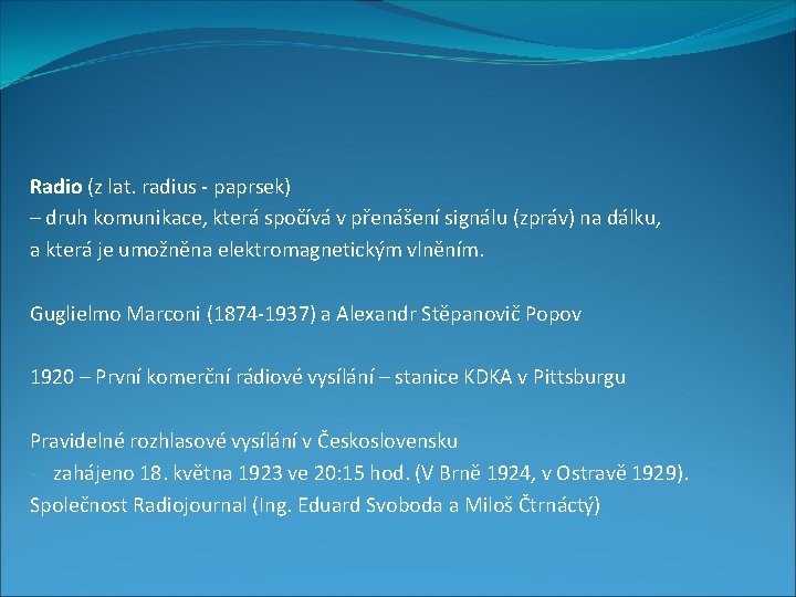 Radio (z lat. radius - paprsek) – druh komunikace, která spočívá v přenášení signálu