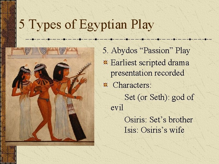 5 Types of Egyptian Play 5. Abydos “Passion” Play Earliest scripted drama presentation recorded