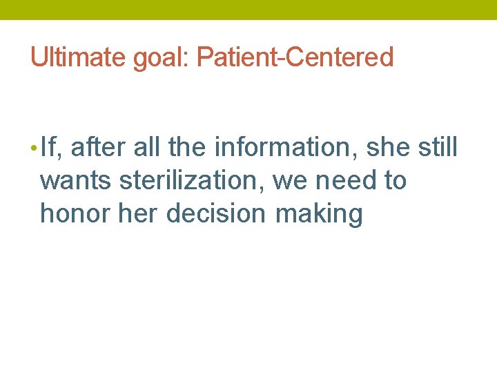 Ultimate goal: Patient-Centered • If, after all the information, she still wants sterilization, we