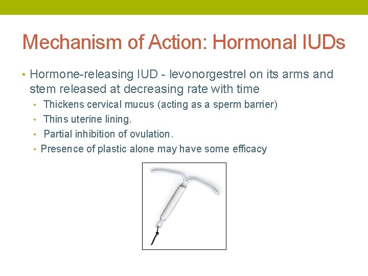 Mechanism of Action: Hormonal IUDs • Hormone-releasing IUD - levonorgestrel on its arms and