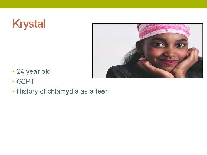Krystal • 24 year old • G 2 P 1 • History of chlamydia