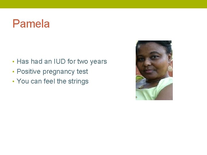 Pamela • Has had an IUD for two years • Positive pregnancy test •