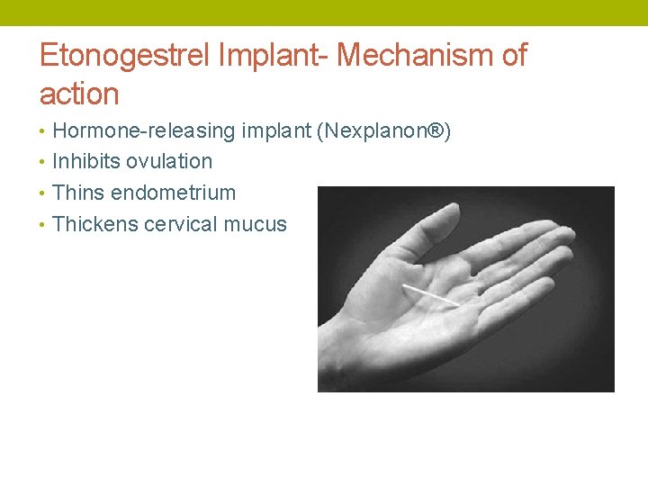 Etonogestrel Implant- Mechanism of action • Hormone-releasing implant (Nexplanon®) • Inhibits ovulation • Thins