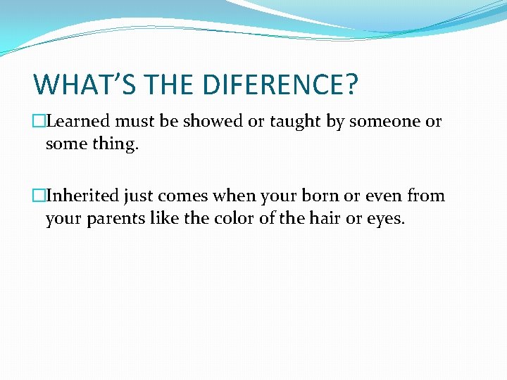 WHAT’S THE DIFERENCE? �Learned must be showed or taught by someone or some thing.
