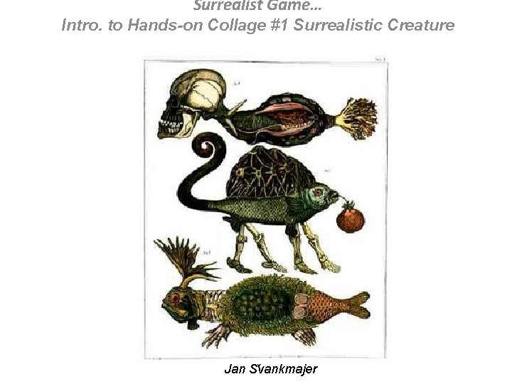 Surrealist Game… Intro. to Hands-on Collage #1 Surrealistic Creature Jan S vankmajer 