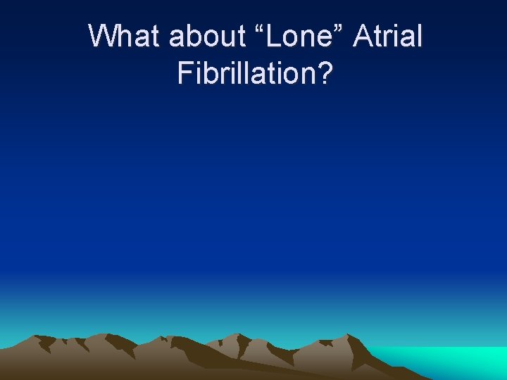 What about “Lone” Atrial Fibrillation? 