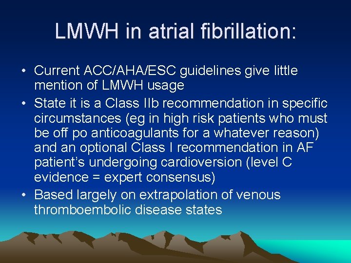 LMWH in atrial fibrillation: • Current ACC/AHA/ESC guidelines give little mention of LMWH usage