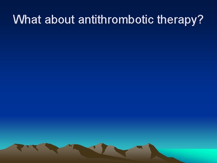 What about antithrombotic therapy? 