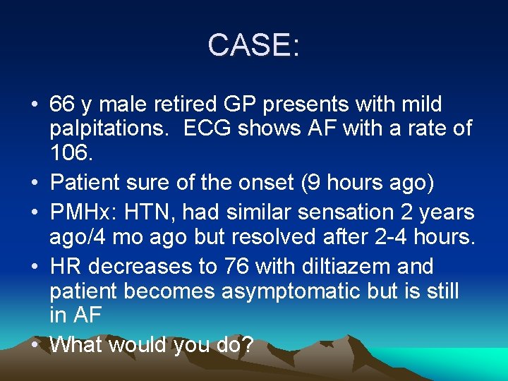 CASE: • 66 y male retired GP presents with mild palpitations. ECG shows AF