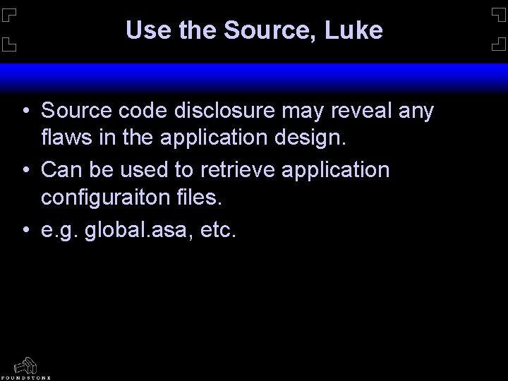 Use the Source, Luke • Source code disclosure may reveal any flaws in the