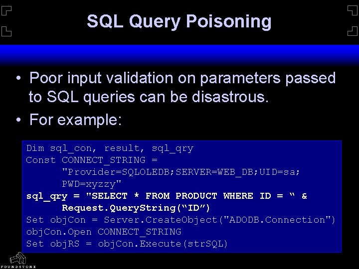 SQL Query Poisoning • Poor input validation on parameters passed to SQL queries can