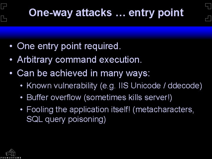 One-way attacks … entry point • One entry point required. • Arbitrary command execution.