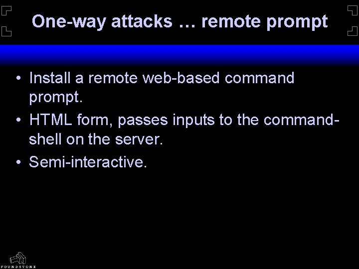 One-way attacks … remote prompt • Install a remote web-based command prompt. • HTML