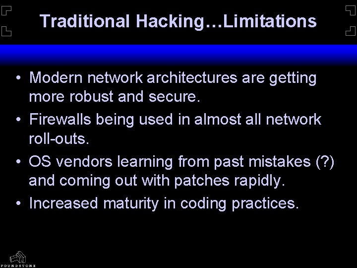 Traditional Hacking…Limitations • Modern network architectures are getting more robust and secure. • Firewalls