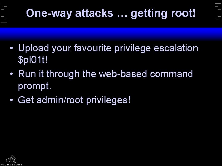 One-way attacks … getting root! • Upload your favourite privilege escalation $pl 01 t!