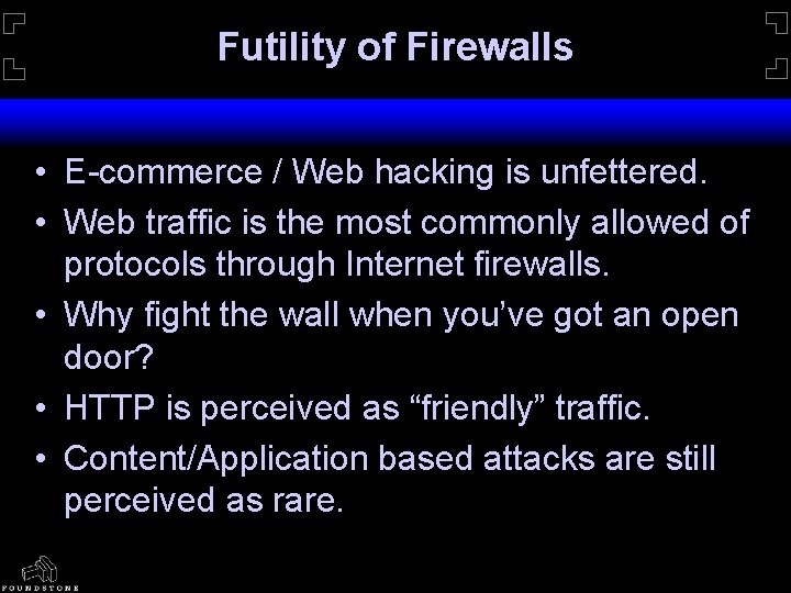 Futility of Firewalls • E-commerce / Web hacking is unfettered. • Web traffic is