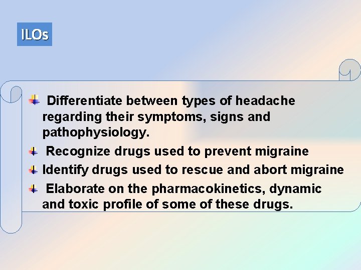 ILOs Differentiate between types of headache regarding their symptoms, signs and pathophysiology. Recognize drugs