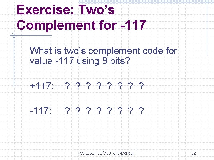 Exercise: Two’s Complement for -117 What is two’s complement code for value -117 using