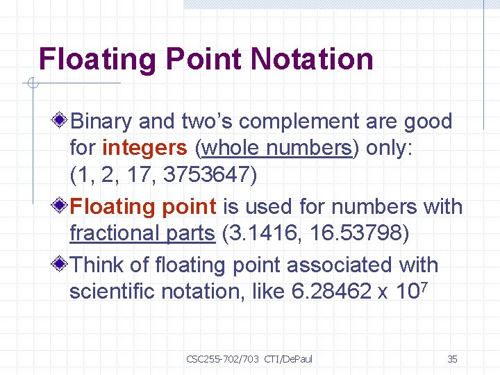 Floating Point Notation Binary and two’s complement are good for integers (whole numbers) only: