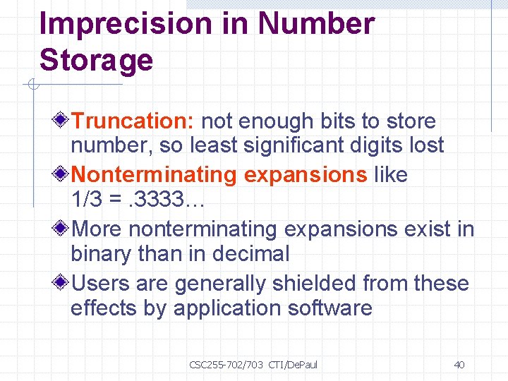 Imprecision in Number Storage Truncation: not enough bits to store number, so least significant