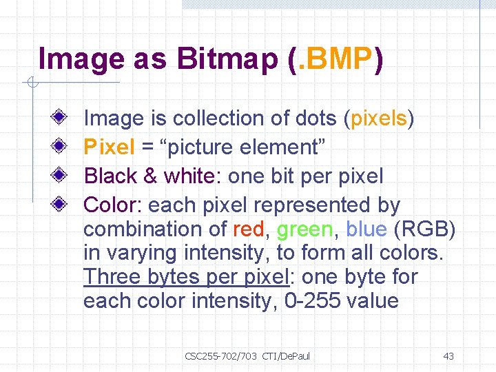 Image as Bitmap (. BMP) Image is collection of dots (pixels) Pixel = “picture